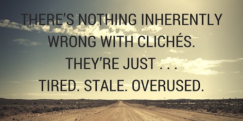 There_s nothing inherently wrong with clichés. They_re just . . . tired. Stale. Overused.